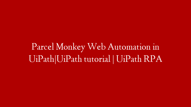 Parcel Monkey Web Automation in UiPath|UiPath tutorial | UiPath RPA