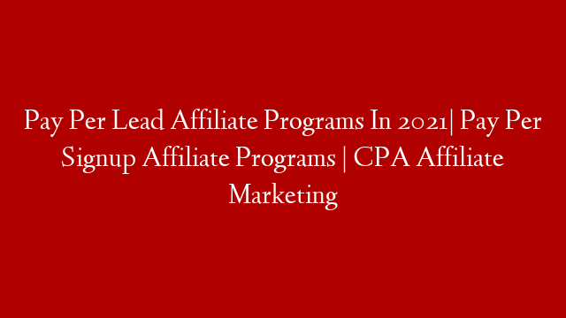 Pay Per Lead Affiliate Programs In 2021| Pay Per Signup Affiliate Programs | CPA Affiliate Marketing
