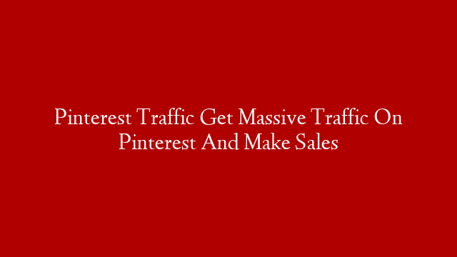 Pinterest Traffic Get Massive Traffic On Pinterest And Make Sales