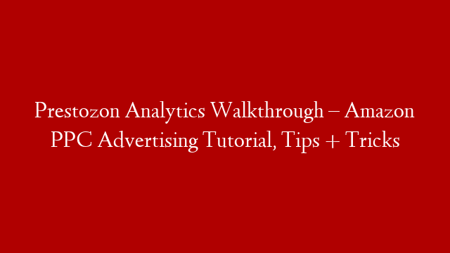 Prestozon Analytics Walkthrough – Amazon PPC Advertising Tutorial, Tips + Tricks post thumbnail image