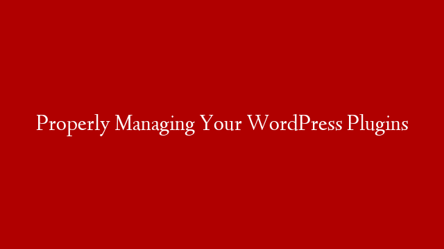 Properly Managing Your WordPress Plugins