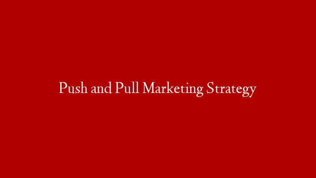 Push and Pull Marketing Strategy