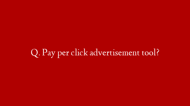 Q. Pay per click advertisement tool?