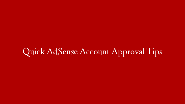 Quick AdSense Account Approval Tips