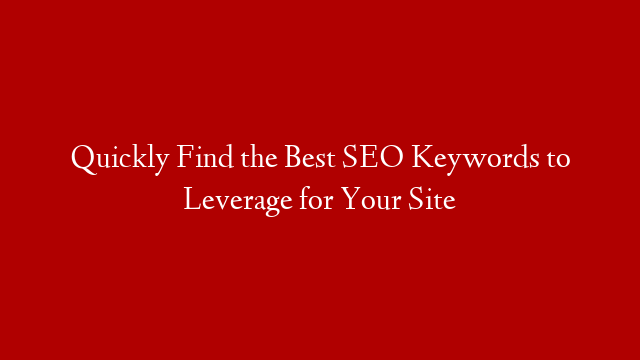 Quickly Find the Best SEO Keywords to Leverage for Your Site