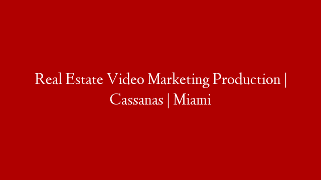 Real Estate Video Marketing Production | Cassanas | Miami