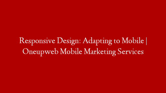 Responsive Design: Adapting to Mobile | Oneupweb Mobile Marketing Services