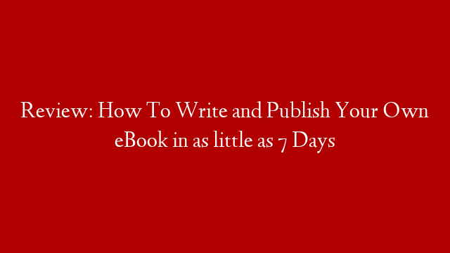 Review: How To Write and Publish Your Own eBook in as little as 7 Days