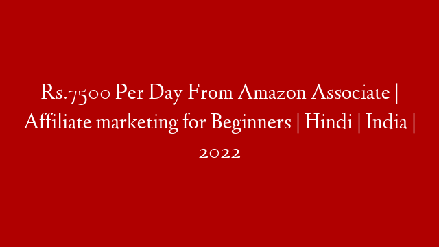 Rs.7500 Per Day From Amazon Associate | Affiliate marketing for Beginners | Hindi | India | 2022