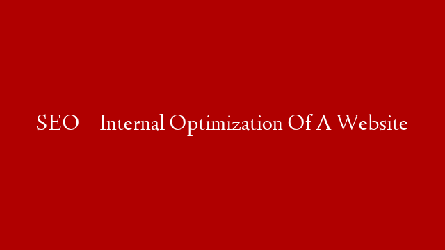SEO – Internal Optimization Of A Website