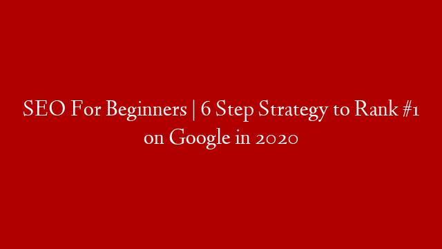 SEO For Beginners | 6 Step Strategy to Rank #1 on Google in 2020