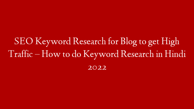 SEO Keyword Research for Blog to get High Traffic – How to do Keyword Research in Hindi 2022