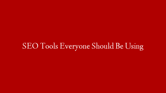 SEO Tools Everyone Should Be Using