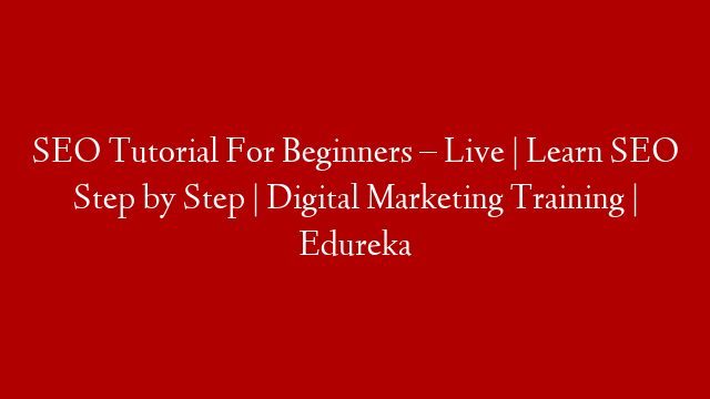 SEO Tutorial For Beginners – Live | Learn SEO Step by Step | Digital Marketing Training | Edureka
