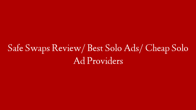 Safe Swaps Review/ Best Solo Ads/ Cheap Solo Ad Providers