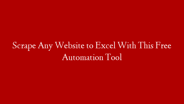 Scrape Any Website to Excel With This Free Automation Tool