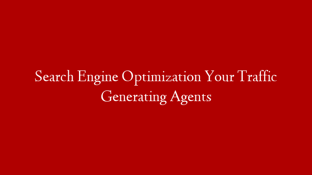 Search Engine Optimization  Your Traffic Generating Agents