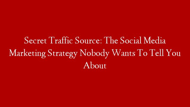 Secret Traffic Source: The Social Media Marketing Strategy Nobody Wants To Tell You About post thumbnail image