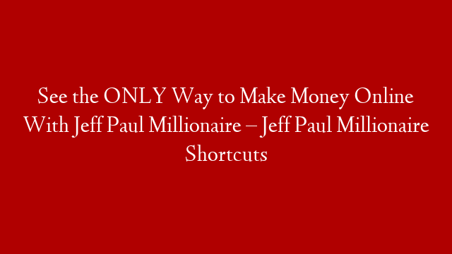 See the ONLY Way to Make Money Online With Jeff Paul Millionaire – Jeff Paul Millionaire Shortcuts post thumbnail image