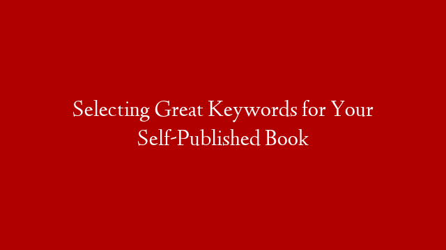 Selecting Great Keywords for Your Self-Published Book