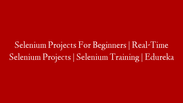 Selenium Projects For Beginners | Real-Time Selenium Projects | Selenium Training | Edureka
