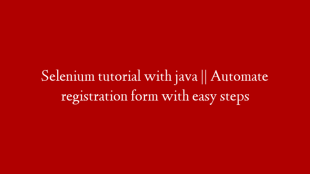 Selenium tutorial with java || Automate registration form with easy steps