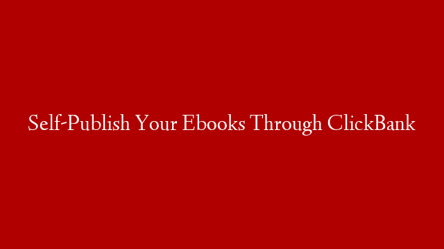 Self-Publish Your Ebooks Through ClickBank