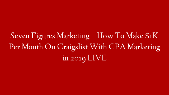 Seven Figures Marketing – How To Make $1K Per Month On Craigslist With CPA Marketing in 2019 LIVE