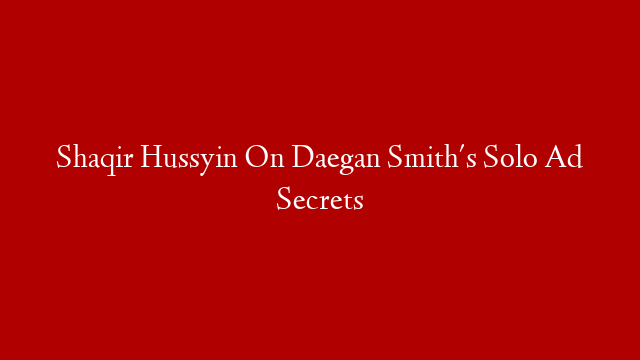 Shaqir Hussyin On Daegan Smith's Solo Ad Secrets