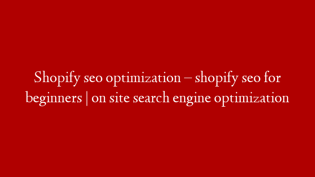 Shopify seo optimization – shopify seo for beginners | on site search engine optimization