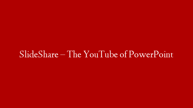 SlideShare – The YouTube of PowerPoint