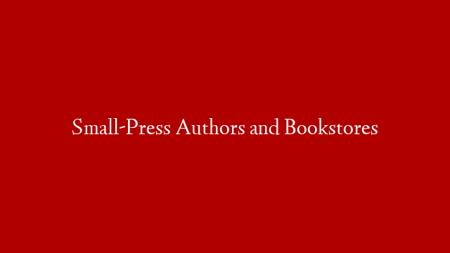 Small-Press Authors and Bookstores