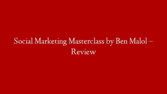 Social Marketing Masterclass by Ben Malol – Review