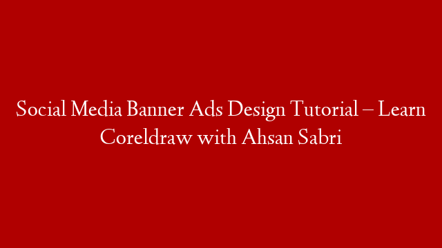 Social Media Banner Ads Design Tutorial – Learn Coreldraw with Ahsan Sabri