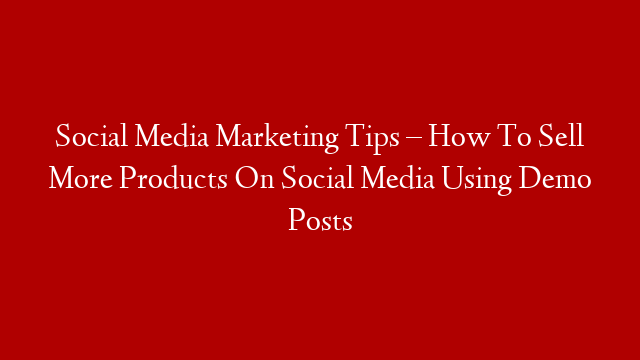 Social Media Marketing Tips – How To Sell More Products On Social Media Using Demo Posts