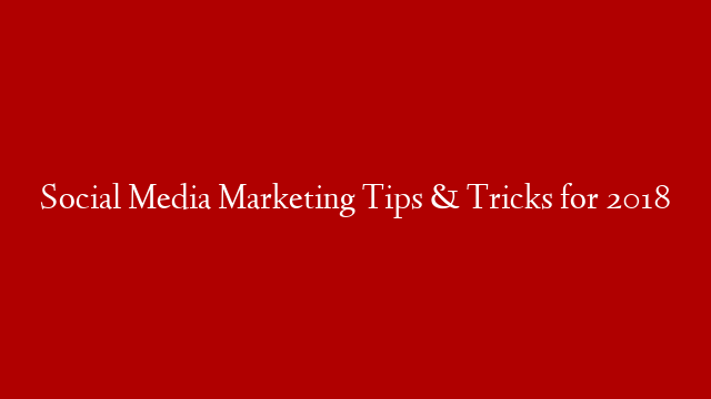 Social Media Marketing Tips & Tricks for 2018 post thumbnail image
