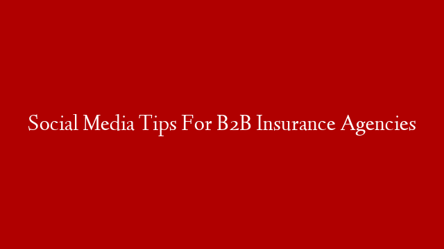 Social Media Tips For B2B Insurance Agencies