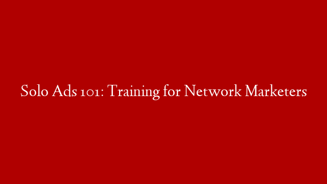 Solo Ads 101: Training for Network Marketers