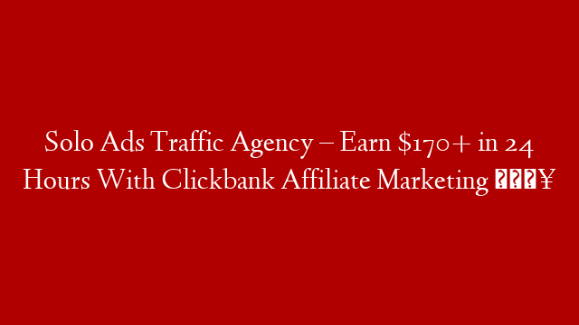 Solo Ads Traffic Agency – Earn $170+ in 24 Hours With Clickbank Affiliate Marketing 🔥