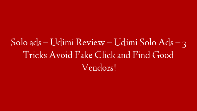 Solo ads – Udimi Review – Udimi Solo Ads – 3 Tricks Avoid Fake Click and Find Good Vendors!