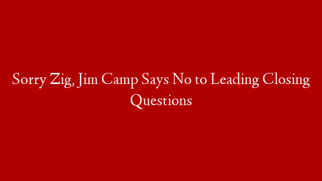 Sorry Zig, Jim Camp Says No to Leading Closing Questions