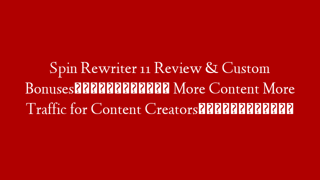 Spin Rewriter 11 Review & Custom Bonuses📦📦📦 More Content More Traffic for Content Creators👾👾👾