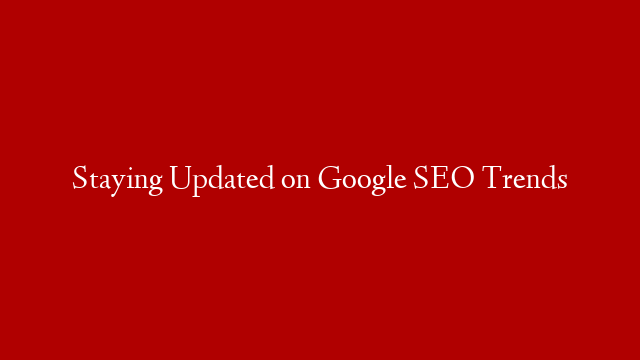 Staying Updated on Google SEO Trends