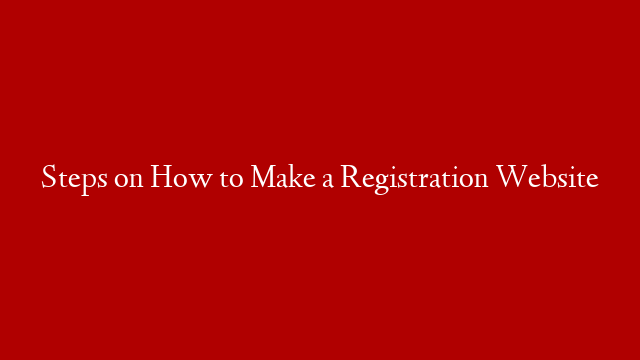 Steps on How to Make a Registration Website