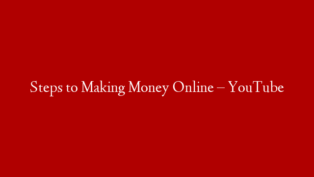 Steps to Making Money Online – YouTube