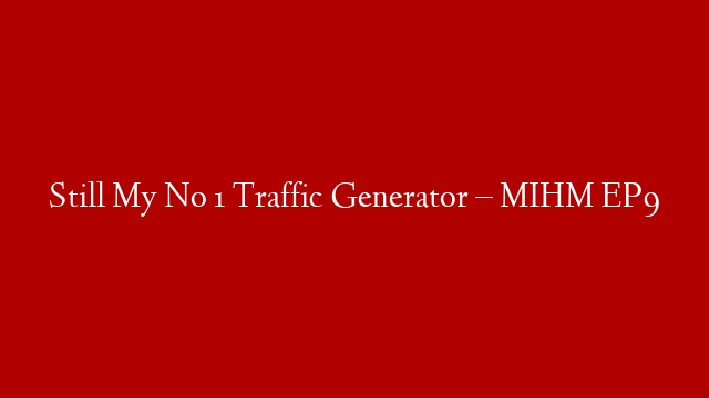 Still My No 1 Traffic Generator – MIHM EP9