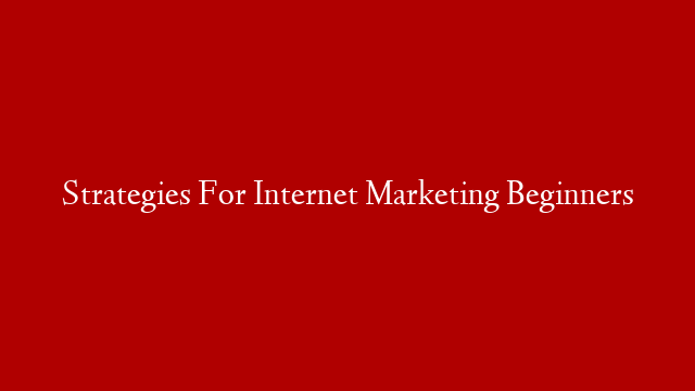 Strategies For Internet Marketing Beginners
