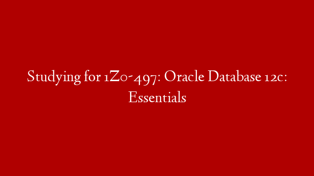 Studying for 1Z0-497: Oracle Database 12c: Essentials