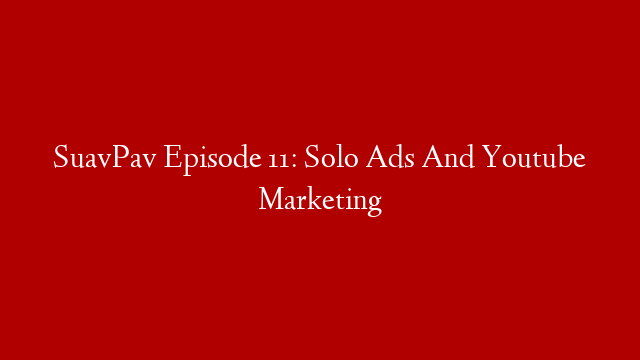 SuavPav Episode 11: Solo Ads And Youtube Marketing