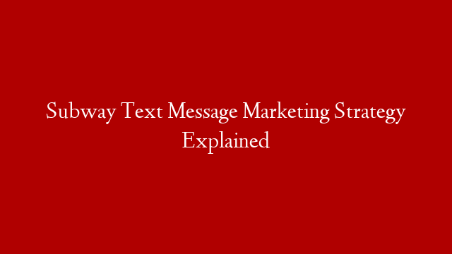 Subway Text Message Marketing Strategy Explained